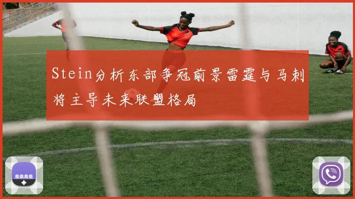 Stein分析东部争冠前景雷霆与马刺将主导未来联盟格局