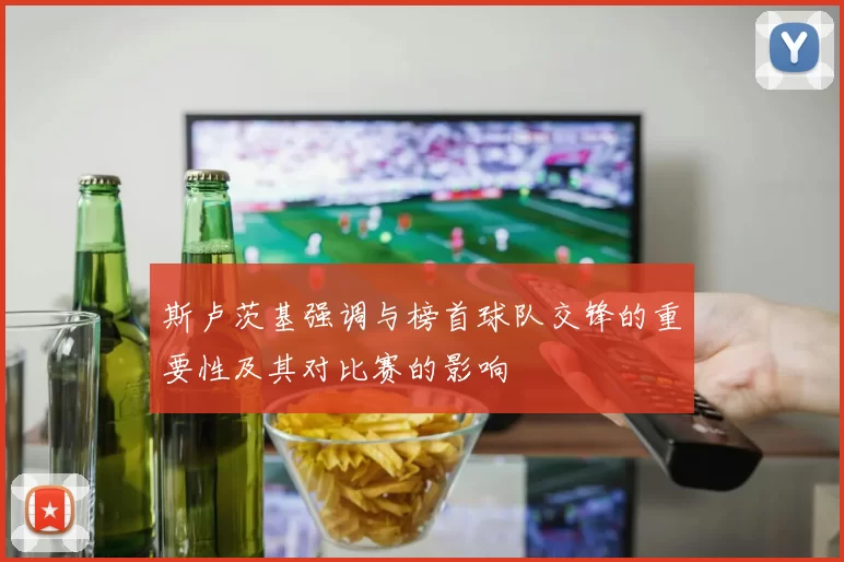 斯卢茨基强调与榜首球队交锋的重要性及其对比赛的影响