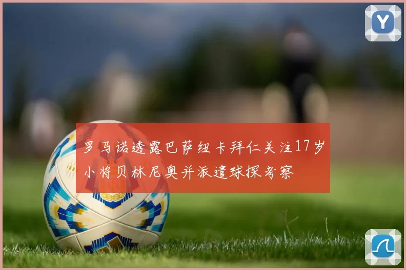 罗马诺透露巴萨纽卡拜仁关注17岁小将贝林尼奥并派遣球探考察