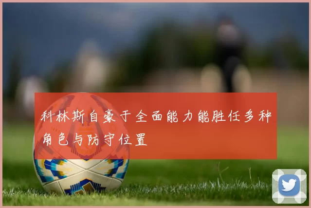 科林斯自豪于全面能力能胜任多种角色与防守位置