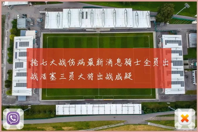抢七大战伤病最新消息骑士全员出战活塞三员大将出战成疑