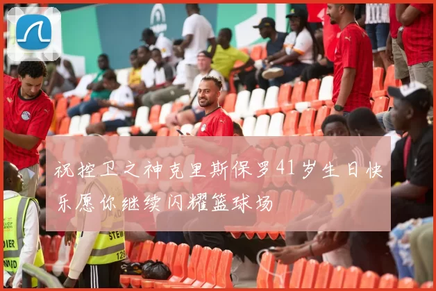 祝控卫之神克里斯保罗41岁生日快乐愿你继续闪耀篮球场